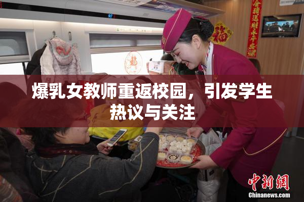 爆乳女教师重返校园，引发学生热议与关注
