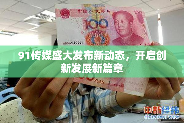 91传媒盛大发布新动态，开启创新发展新篇章