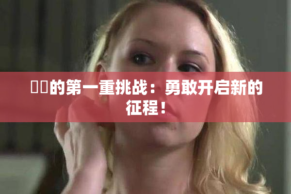 妺妺的第一重挑战：勇敢开启新的征程！