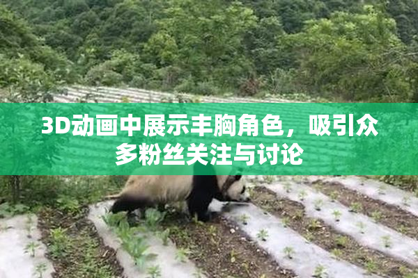 3D动画中展示丰胸角色，吸引众多粉丝关注与讨论