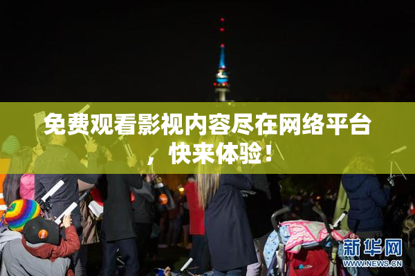 免费观看影视内容尽在网络平台，快来体验！