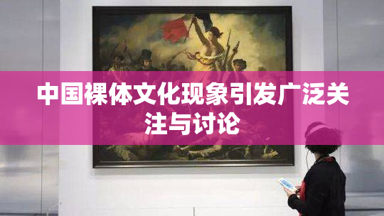 中国裸体文化现象引发广泛关注与讨论