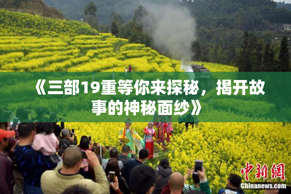 《三部19重等你来探秘，揭开故事的神秘面纱》