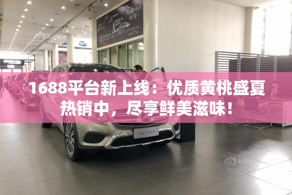 1688平台新上线：优质黄桃盛夏热销中，尽享鲜美滋味！