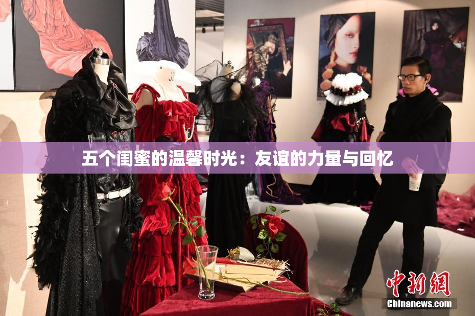 五个闺蜜的温馨时光：友谊的力量与回忆