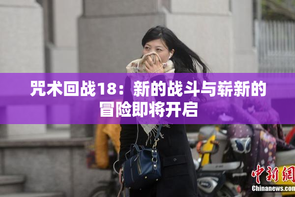 咒术回战18：新的战斗与崭新的冒险即将开启