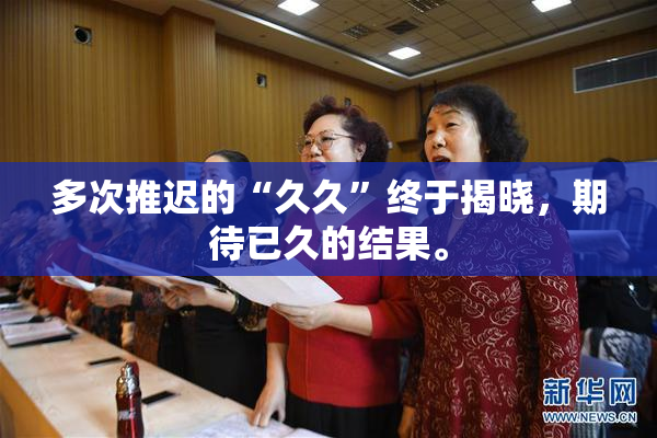 多次推迟的“久久”终于揭晓，期待已久的结果。