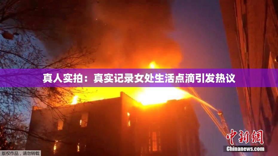 真人实拍：真实记录女处生活点滴引发热议