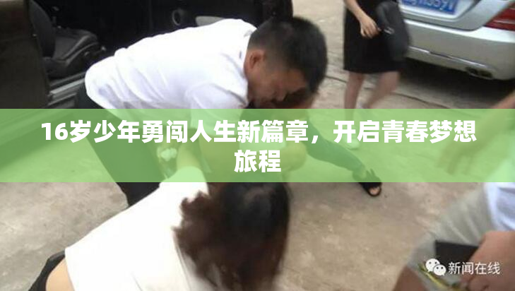 16岁少年勇闯人生新篇章，开启青春梦想旅程