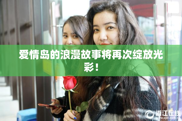 爱情岛的浪漫故事将再次绽放光彩！