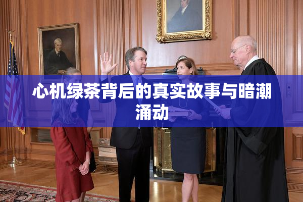 心机绿茶背后的真实故事与暗潮涌动