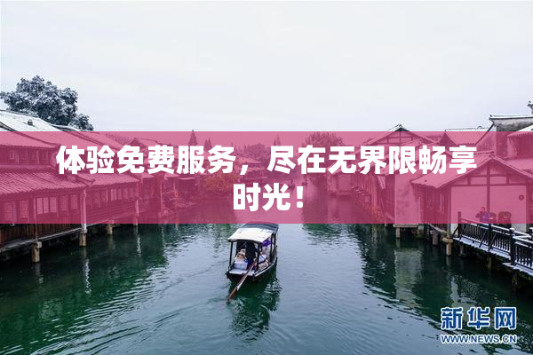 体验免费服务，尽在无界限畅享时光！