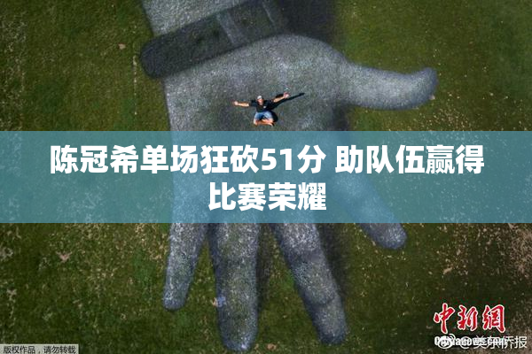 陈冠希单场狂砍51分 助队伍赢得比赛荣耀