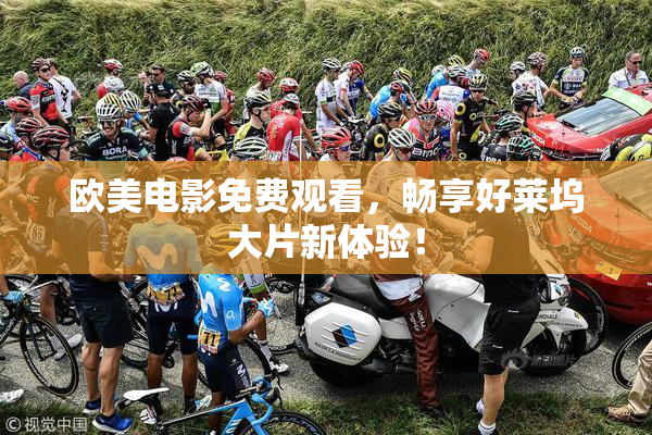 欧美电影免费观看，畅享好莱坞大片新体验！