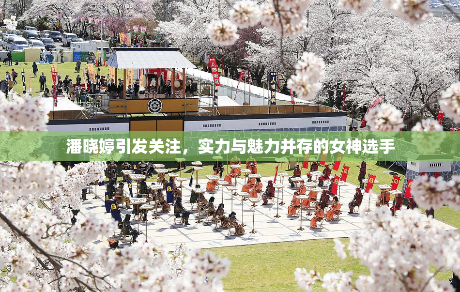潘晓婷引发关注，实力与魅力并存的女神选手