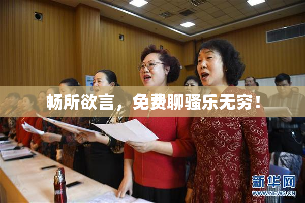 畅所欲言，免费聊骚乐无穷！