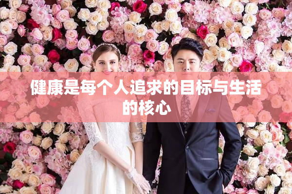 健康是每个人追求的目标与生活的核心
