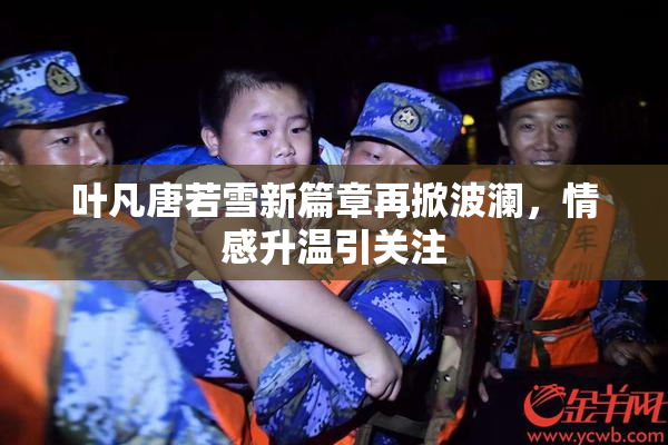 叶凡唐若雪新篇章再掀波澜，情感升温引关注