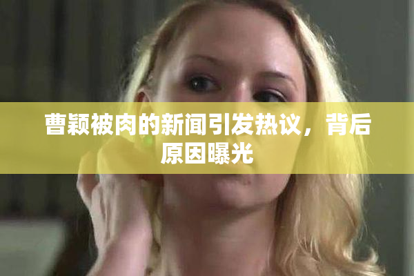 曹颖被肉的新闻引发热议，背后原因曝光