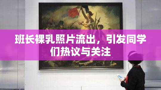 班长裸乳照片流出，引发同学们热议与关注