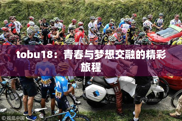 tobu18：青春与梦想交融的精彩旅程