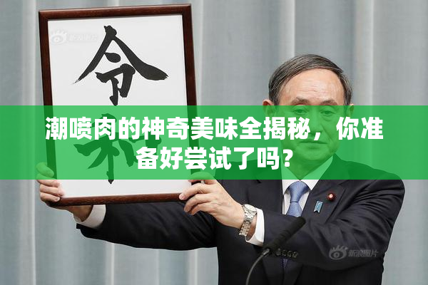 潮喷肉的神奇美味全揭秘，你准备好尝试了吗？