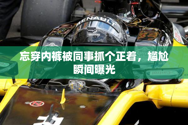 忘穿内裤被同事抓个正着，尴尬瞬间曝光
