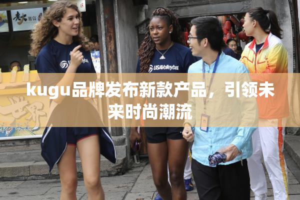 kugu品牌发布新款产品，引领未来时尚潮流