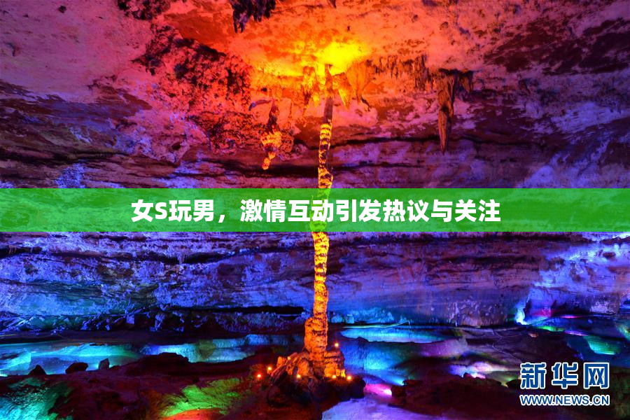 女S玩男，激情互动引发热议与关注