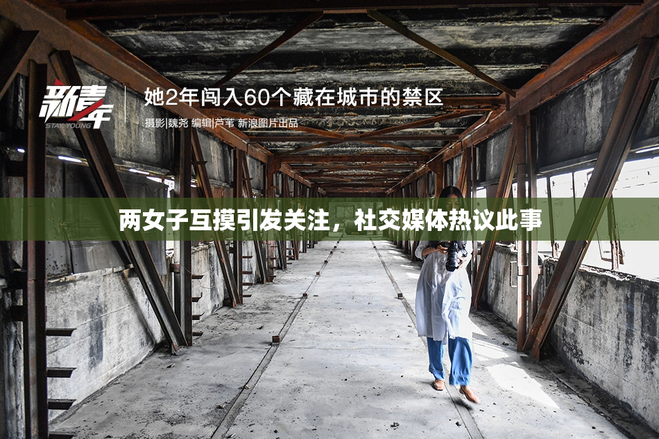 两女子互摸引发关注，社交媒体热议此事