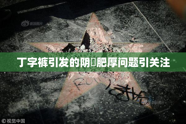 丁字裤引发的阴脣肥厚问题引关注
