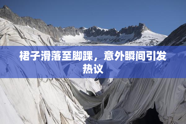 裙子滑落至脚踝，意外瞬间引发热议