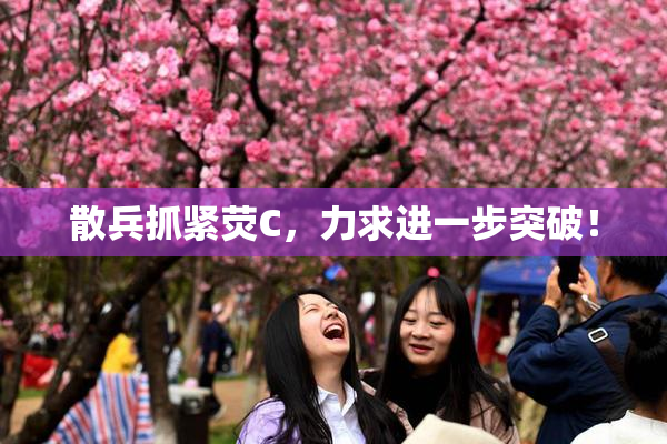 散兵抓紧荧C，力求进一步突破！