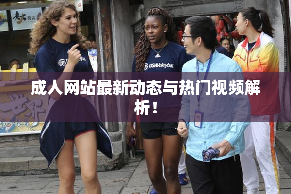 成人网站最新动态与热门视频解析！