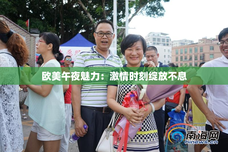欧美午夜魅力：激情时刻绽放不息