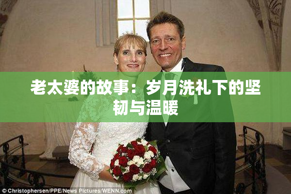 老太婆的故事：岁月洗礼下的坚韧与温暖