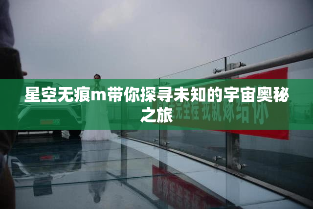 星空无痕m带你探寻未知的宇宙奥秘之旅