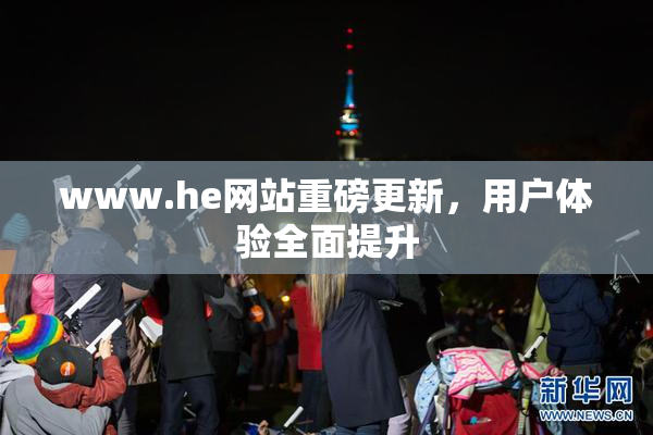 www.he网站重磅更新，用户体验全面提升