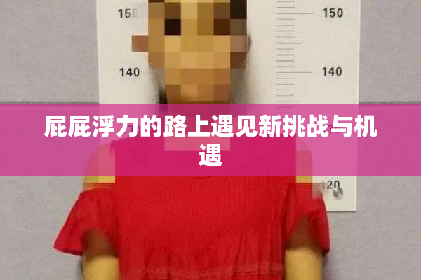 屁屁浮力的路上遇见新挑战与机遇