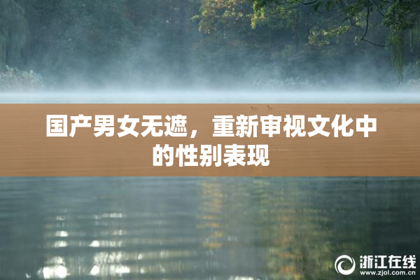 国产男女无遮，重新审视文化中的性别表现