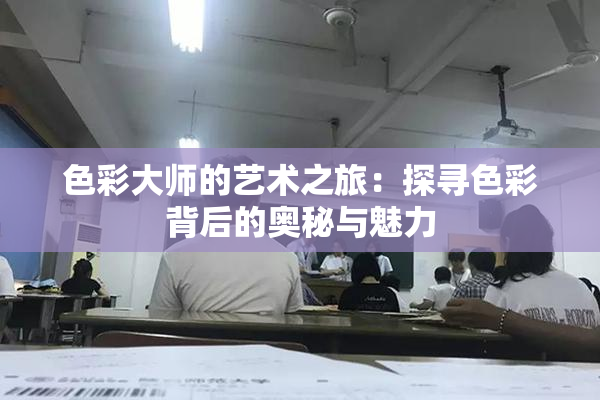 色彩大师的艺术之旅：探寻色彩背后的奥秘与魅力