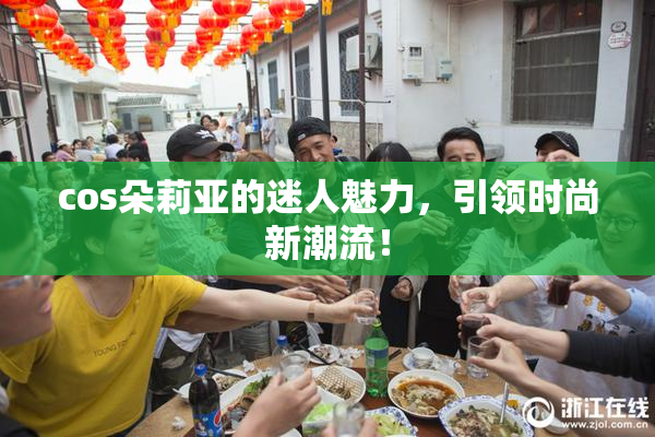 cos朵莉亚的迷人魅力，引领时尚新潮流！
