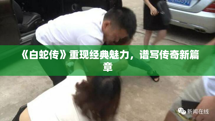 《白蛇传》重现经典魅力，谱写传奇新篇章