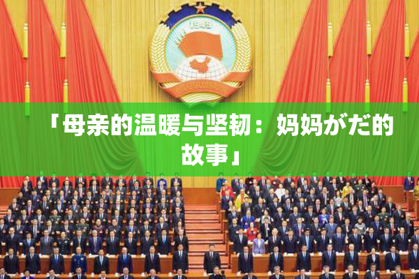 「母亲的温暖与坚韧：妈妈がだ的故事」