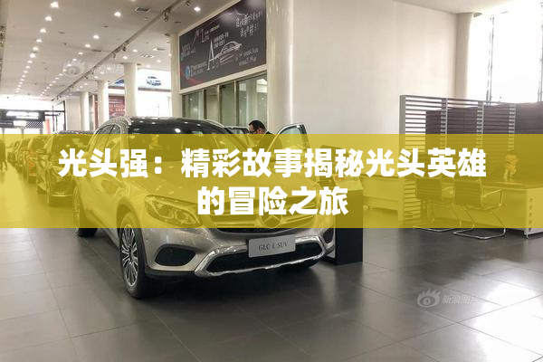 光头强：精彩故事揭秘光头英雄的冒险之旅