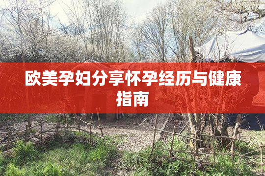 欧美孕妇分享怀孕经历与健康指南