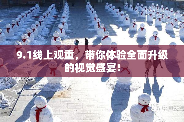 9.1线上观重，带你体验全面升级的视觉盛宴！