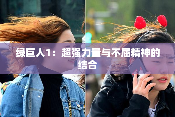 绿巨人1：超强力量与不屈精神的结合