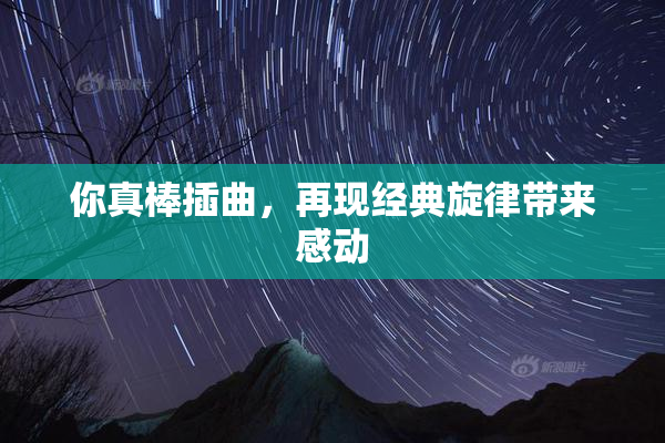 你真棒插曲，再现经典旋律带来感动