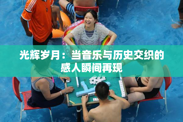 光辉岁月：当音乐与历史交织的感人瞬间再现